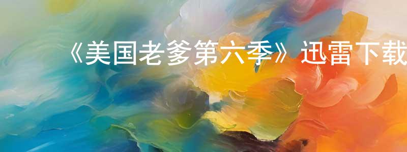 ﻿蔡孟蓁发布﻿《美国老爹第六季》迅雷下载/在线观看-动漫卡通-美剧天堂